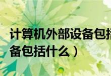 計(jì)算機(jī)外部設(shè)備包括哪些部分（計(jì)算機(jī)外部設(shè)備包括什么）