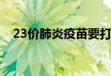 23價肺炎疫苗要打嗎（23價肺炎是什么）