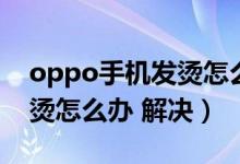 oppo手機發(fā)燙怎么處理方法（oppo手機發(fā)燙怎么辦 解決）