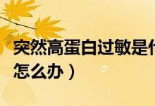 突然高蛋白過敏是什么原因（突然高蛋白過敏怎么辦）