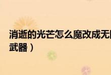 消逝的光芒怎么魔改成無(wú)限子彈的槍（消逝的光芒怎么魔改武器）