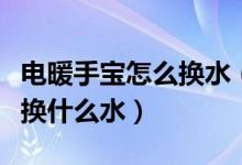 電暖手寶怎么換水（暖手寶里面換水的話應(yīng)該換什么水）