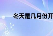 冬天是幾月份開(kāi)始（冬天是幾月份）