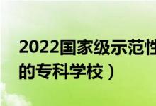 2022國家級示范性高職院校名單（全國較好的專科學(xué)校）