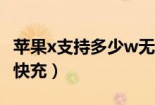 蘋果x支持多少w無(wú)線快充（蘋果x支持多少瓦快充）