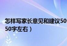 怎樣寫家長(zhǎng)意見和建議50個(gè)字左右（家長(zhǎng)意見怎么寫最簡(jiǎn)單50字左右）