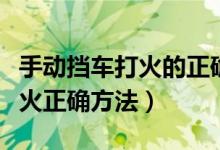 手動擋車打火的正確方法（手動檔汽車怎么打火正確方法）