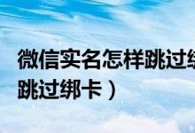 微信實(shí)名怎樣跳過(guò)綁卡OPPO（微信實(shí)名怎樣跳過(guò)綁卡）