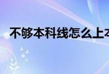不夠本科線(xiàn)怎么上本科學(xué)校（有什么方法）