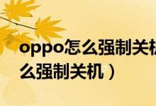 oppo怎么強制關(guān)機恢復(fù)出廠設(shè)置（oppo怎么強制關(guān)機）