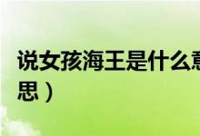 說(shuō)女孩海王是什么意思（女生說(shuō)海王是什么意思）