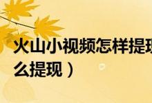 火山小視頻怎樣提現(xiàn)(蘋果手機火山小視頻怎么提現(xiàn))