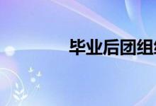 畢業(yè)后團組織關(guān)系轉(zhuǎn)到哪里