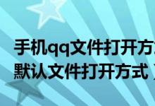 手機(jī)qq文件打開方式更改（怎么修改手機(jī)QQ默認(rèn)文件打開方式）