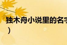 獨(dú)木舟小說(shuō)里的名字(獨(dú)木舟的小說(shuō)都有哪些)