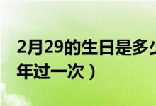 2月29的生日是多少年過一次（生日2月29幾年過一次）
