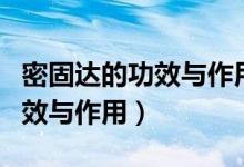 密固達(dá)的功效與作用副作用大嗎(密固達(dá)的功效與作用)