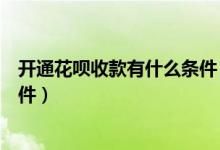 開(kāi)通花唄收款有什么條件（個(gè)人收款開(kāi)通花唄收款要什么條件）