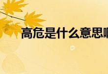 高危是什么意思?。ǜ呶Ｊ鞘裁匆馑迹?class=