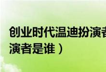 創(chuàng)業(yè)時代溫迪扮演者張宇菲（創(chuàng)業(yè)時代溫迪扮演者是誰）