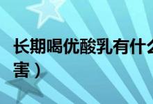 長(zhǎng)期喝優(yōu)酸乳有什么好處（長(zhǎng)期喝優(yōu)酸乳的危害）