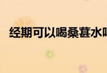 經(jīng)期可以喝桑葚水嗎（經(jīng)期可以喝奶茶嗎）