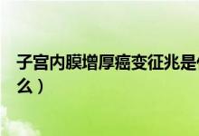 子宮內(nèi)膜增厚癌變征兆是什么（子宮內(nèi)膜增厚癌變征兆是什么）