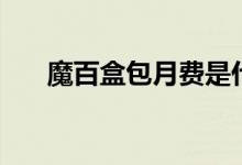 魔百盒包月費(fèi)是什么（魔百盒是什么）
