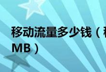 移動流量多少錢（移動數(shù)據(jù)網(wǎng)絡(luò)1M等于多少MB）