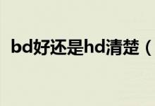 bd好還是hd清楚（bd和hd的哪個更清晰）