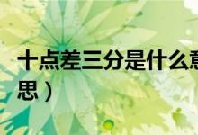 十點(diǎn)差三分是什么意思（十點(diǎn)差三分是什么意思）
