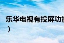 樂(lè)華電視有投屏功能（樂(lè)華電視有投屏功能嗎）