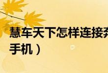 慧車(chē)天下怎樣連接奔馳車(chē)（慧車(chē)天下怎樣連接手機(jī)）
