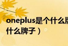 oneplus是個什么牌子多少錢(oneplus是個什么牌子)