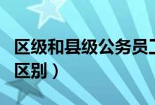 區(qū)級和縣級公務員工資一樣嗎（區(qū)級和縣級的區(qū)別）