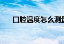 口腔溫度怎么測量（口腔溫度怎么測）