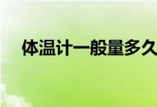 體溫計一般量多久（體溫計一般量多久）