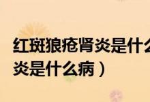 紅斑狼瘡腎炎是什么病能不能治（紅斑狼瘡腎炎是什么?。?class=
