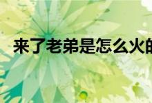 來了老弟是怎么火的（來了老弟是什么梗）