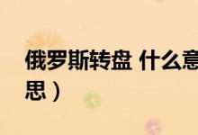 俄羅斯轉(zhuǎn)盤 什么意思（俄羅斯大轉(zhuǎn)盤什么意思）