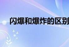 閃爆和爆炸的區(qū)別（閃爆和爆炸的區(qū)別）