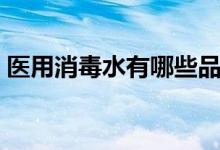 醫(yī)用消毒水有哪些品牌（醫(yī)用消毒水有哪些）