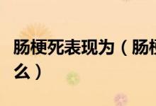 腸梗死表現(xiàn)為（腸梗阻死亡前的癥狀特征是什么）