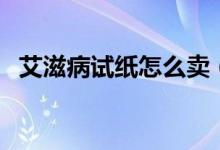 艾滋病試紙?jiān)趺促u（艾滋病試紙?jiān)趺礄z測）