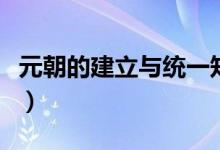 元朝的建立與統(tǒng)一知識(shí)點(diǎn)（元朝的建立者是誰）