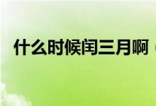 什么時候閏三月啊（什么時候閏三月農(nóng)歷）