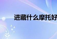 進藏什么摩托好（進藏什么摩托好）