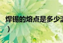 焊錫的熔點(diǎn)是多少溫度（焊錫的熔點(diǎn)是多少度）