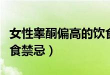 女性睪酮偏高的飲食禁忌（女性睪酮偏高的飲食禁忌）