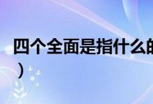 四個(gè)全面是指什么的（四個(gè)全面是指什么內(nèi)容）